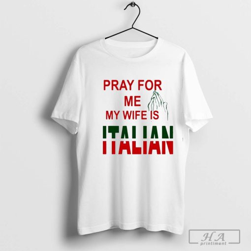 Pray for me my wife is Italian shirt