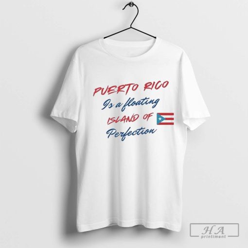 Puerto Rico Is A Floating Island Of Perfection Shirt