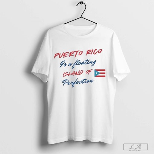 Puerto Rico Is A Floating Island Of Perfection T-Shirt