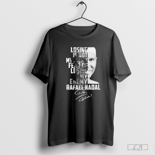 Rafael Nadal Losing Is Not My Enemy Fear Of Losing Is My Enemy Signature Shirt