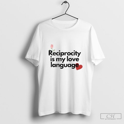 Reciprocity is my love language shirt