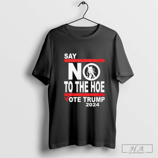 Say No Kamala To The Hoe Vote Trump 2024 T-shirt