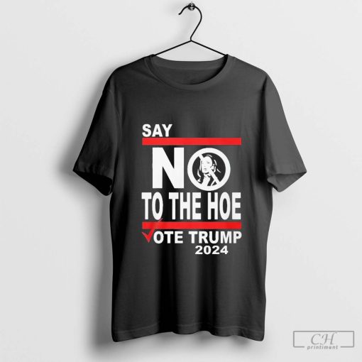 Say No Kamala To The Hoe Vote Trump 2024 T-shirt