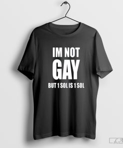 Soljakey Im Not Gay But 1 Sol Is 1 Sol t-shirt