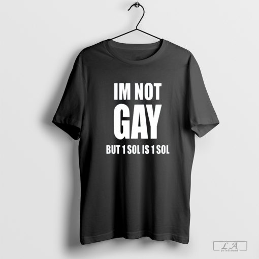 Soljakey Im Not Gay But 1 Sol Is 1 Sol t-shirt