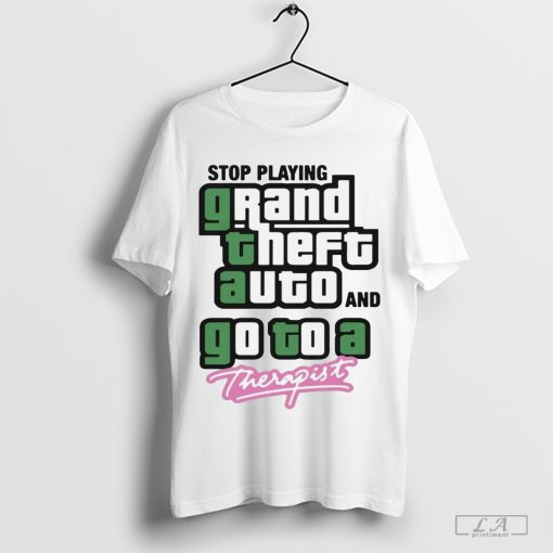 Stop Play Grand Theft Auto And Go To A Therapist T-Shirt