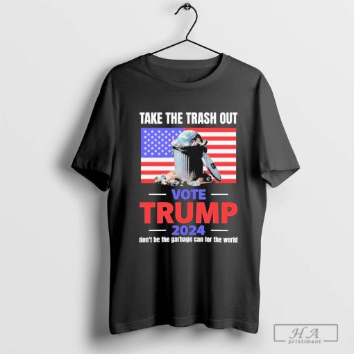 Take The Trash Out Vote Trump 2024 Don’t Be The Garbage Can For The World Shirt