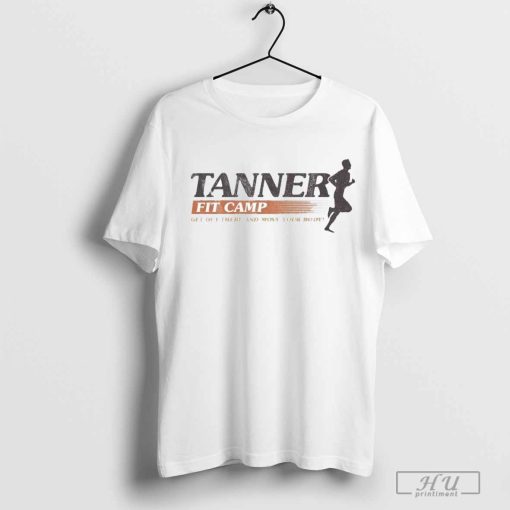 Tanner Fit Camp Get Out There And Move Your Body T-shirts