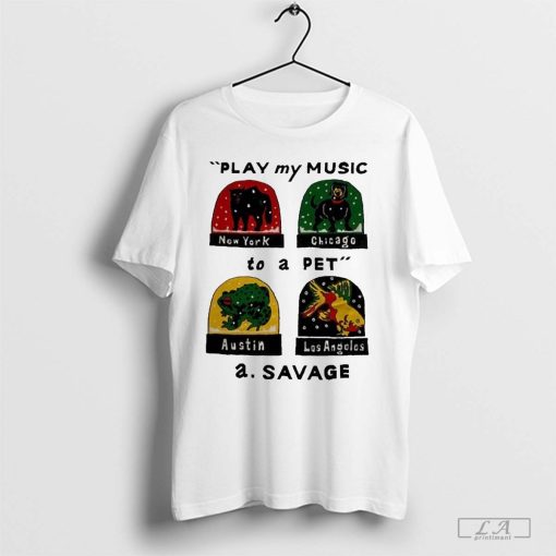 The A Savage Play My Music To A Pet T-Shirt