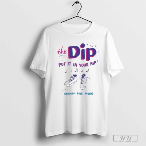 The Dip Put It In Your Hip Mighty Fine Music T-shirts