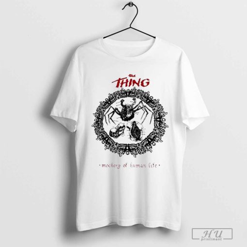 The Thing Mockery Of Human Life Shirt