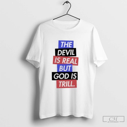 The devil is real but god is trill shirt