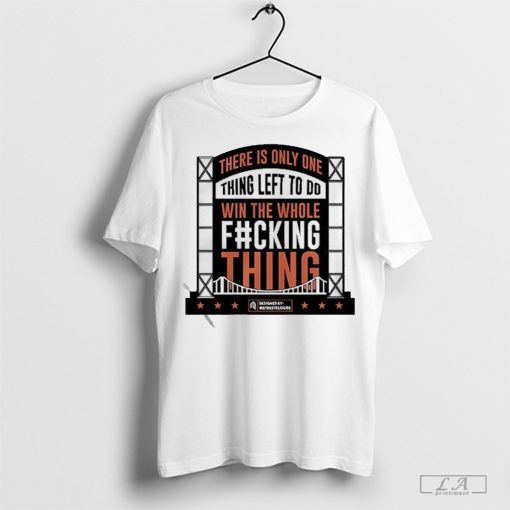 There Is Only One Thing Left To Do Win The Whole Fucking Thing T-Shirt