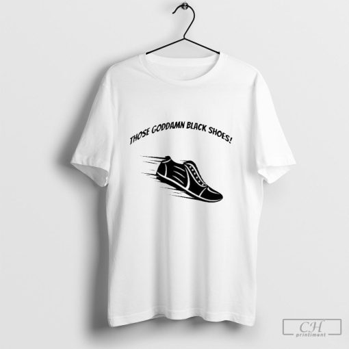 Those Goddamn Black Shoes Shirt