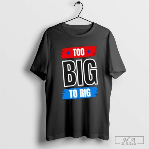 Too Big To Rig Saying Trump 2024 shirt