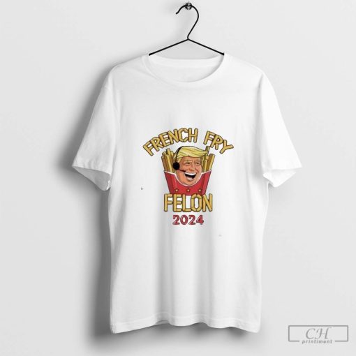 Trump French Fry Felon 2024 Maga Shirt