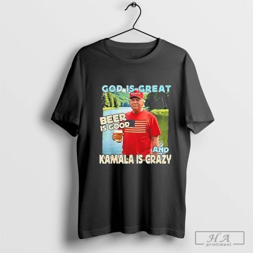 Trump God Is Great Beer Is Good And Kamala Is Crazy Maga 2024 Shirt