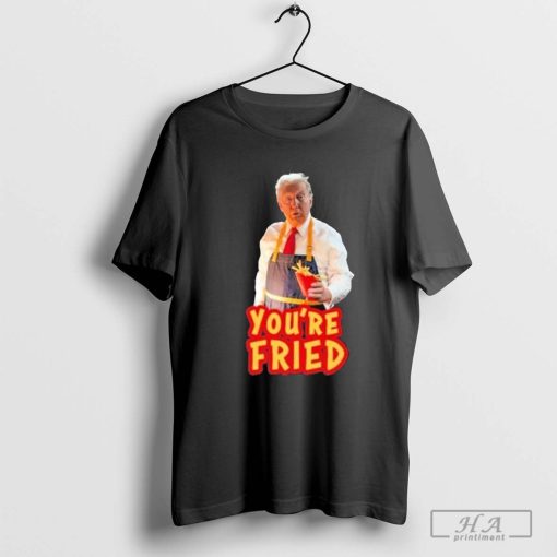 Trump Mcdonalds You’re FRIED T-Shirt