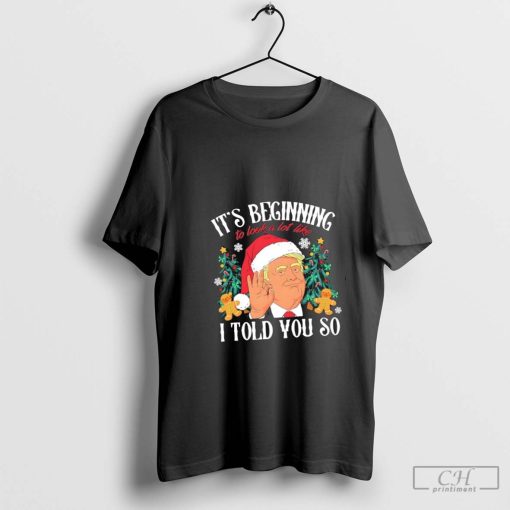 Trump Santa christmas its beginning to look a lot like I told you so shirt