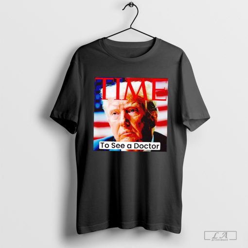 Trump time to see a doctor shirt