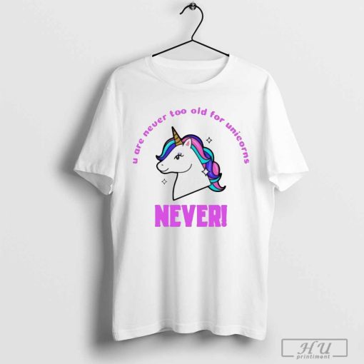 U are never too old for unicorns never shirt