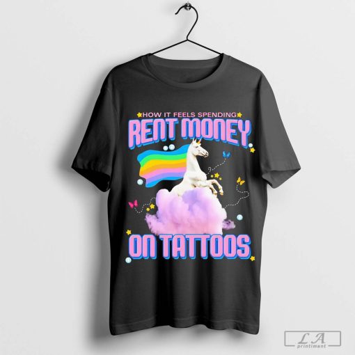 Unicorn how it feels spending rent money on tattoos shirt