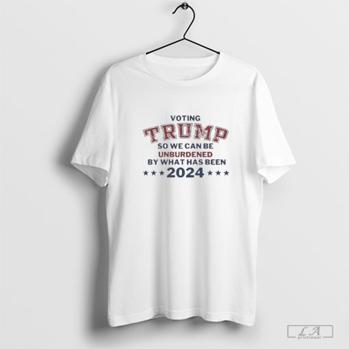 Voting Trump So We Can Be Unburdened By What Has Been 2024 T-Shirt