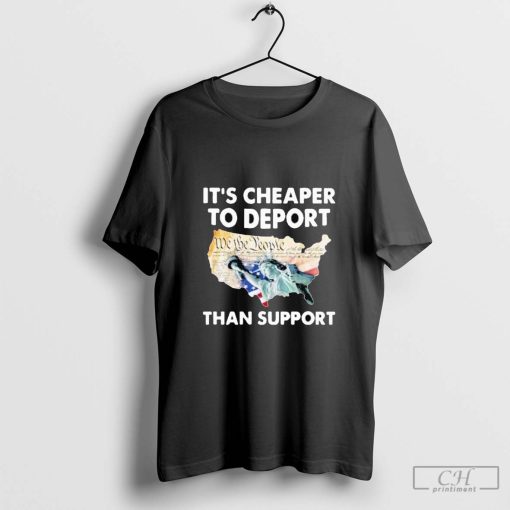 We The People It’s Cheaper To Deport Than Support Shirt