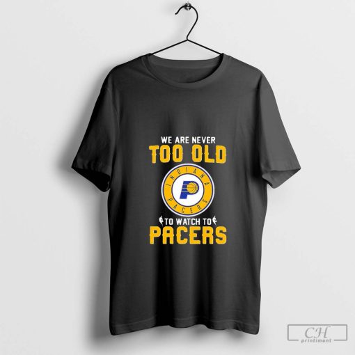 We are never too old to watch to Indiana Pacers shirt