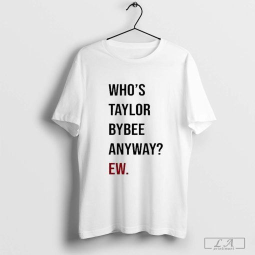 Who’s Taylor Bybee Anyway Ew Shirt