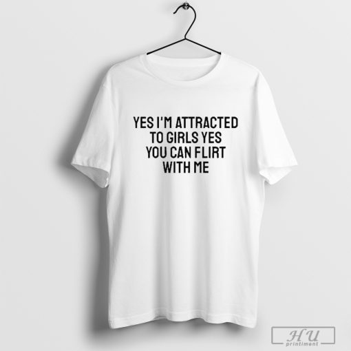 Yes I’m Attracted To Girls Yes You Can Flirt With Me Shirt