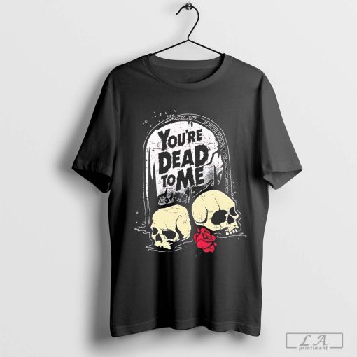 You're dead to me skull Halloween shirt