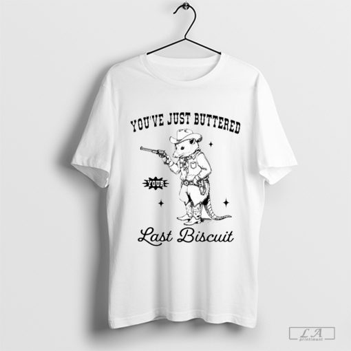 You’ve Just Buttered Your Last Biscuit Shirt