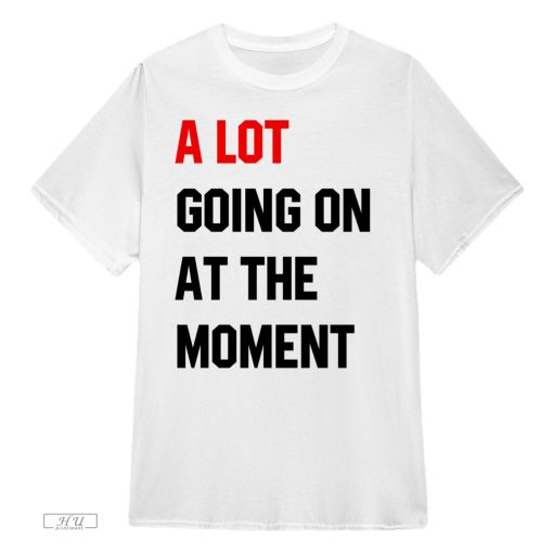 a lot going on at the moment shirt