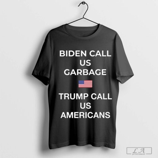 Biden Call Us Garbage Trump Call Us Americans Shirt