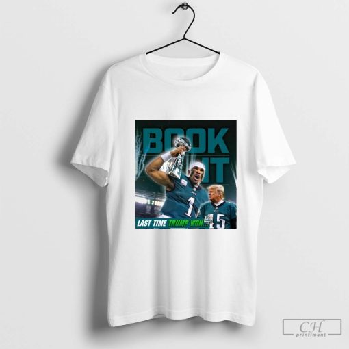 Book It Philadelphia Eagles Jalen Hurts Last Time Donald Trump Won NFL Football 2024 t-shirt