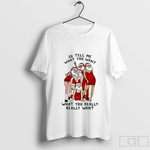 Christmas Santa Claus so tell me what you want what you really really want t-shirt