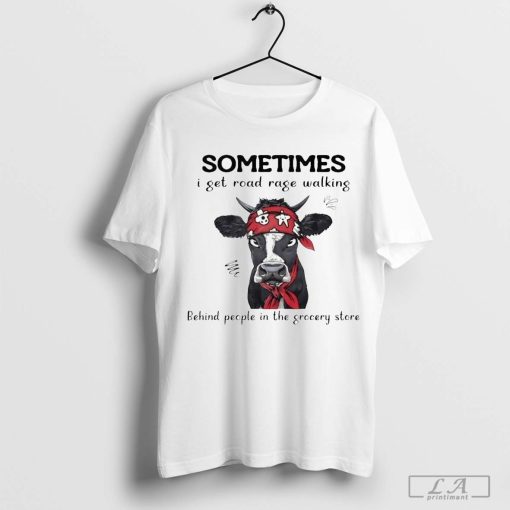 Cow Sometimes I Get Road Rage Walking Behind People In The Grocery Store Shirt