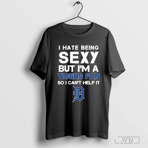 Detroit Tigers I Hate Being Sexy But I’m Fan So I Can’t Help It T-Shirt