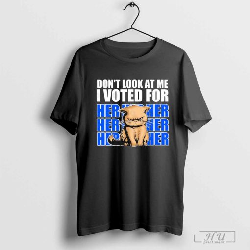 Don’t Look At Me I Voted For Her Her Her Cats Trump Shirt