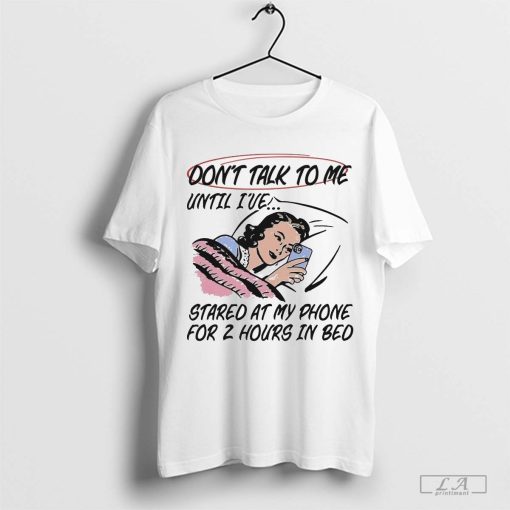 Don’t Talk To Me Until I’ve Stared At My Phone For 2 Hours In Bed 2024 Shirt