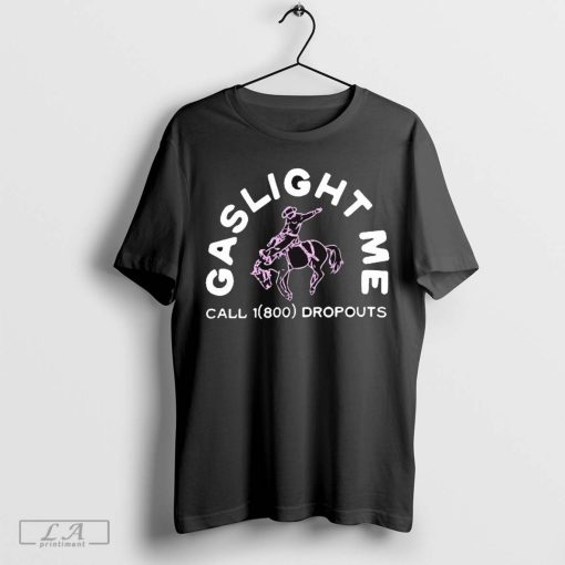 Dropouts Podcast Gaslight Me Rodeo Call 1 800 Dropouts t-shirt