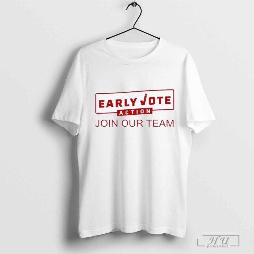 Early Vote Action Join Our Team 2024 Shirt