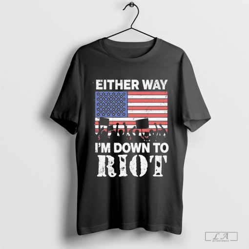 Either Way I’m Down To Riot US Shirt