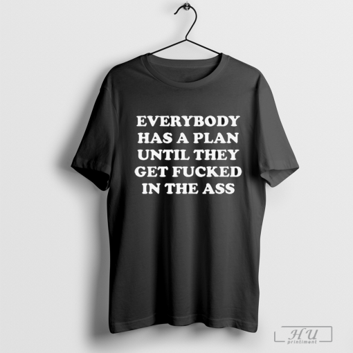 Everybody Has A Plan Until They Get Fucked In The Ass Shirt