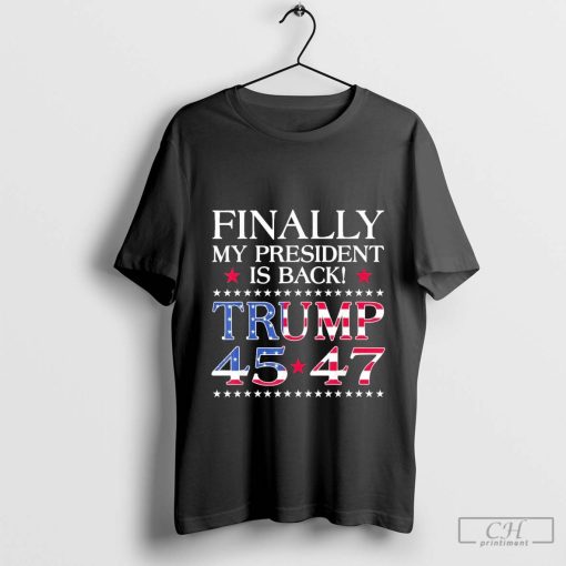 Finally My President Is Back Usa Flag Trump 45 47 T-Shirt