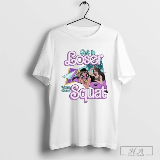 Get In Loser E’Re Gonna Squat Shirt