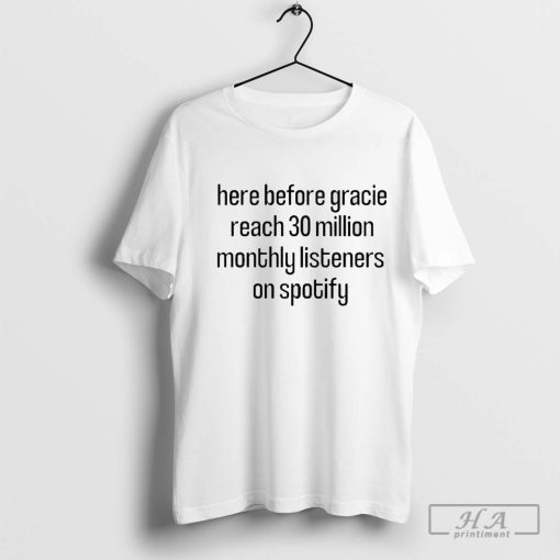 Here Before Gracie Reach 30 Million Monthly Listeners On Spotify Shirt