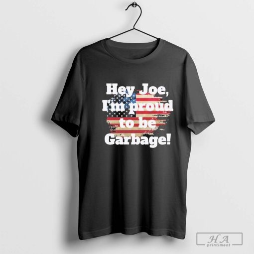 Hey Joe, I’m Proud To Be Garbage Shirt