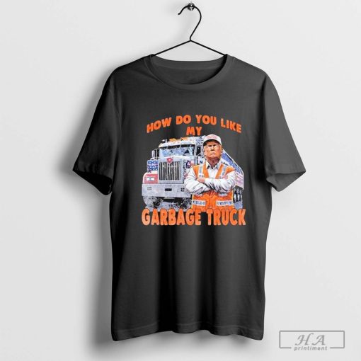 How Do You Like My Garbage Truck Donald Trump with garbage Truck Shirt